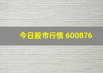 今日股市行情 600876